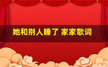 她和别人睡了 家家歌词